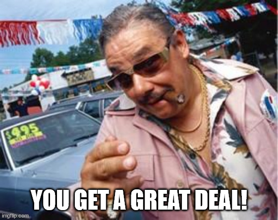 used car salesman | YOU GET A GREAT DEAL! | image tagged in used car salesman | made w/ Imgflip meme maker