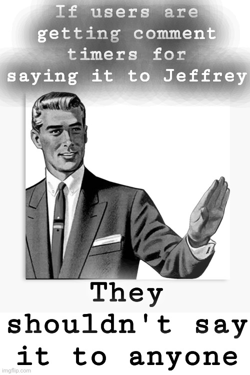 Correction Guy - HD | If users are getting comment timers for saying it to Jeffrey They shouldn't say it to anyone | image tagged in correction guy - hd | made w/ Imgflip meme maker