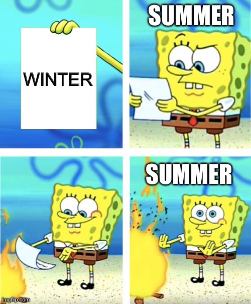 WINTER SUMMER SUMMER | image tagged in spongebob burning paper | made w/ Imgflip meme maker