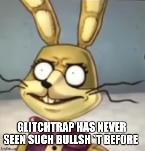 Glitchtrap has never seen such bullsh*t before | GLITCHTRAP HAS NEVER SEEN SUCH BULLSH *T BEFORE | image tagged in glitchtrap has never seen such bullsh t before | made w/ Imgflip meme maker