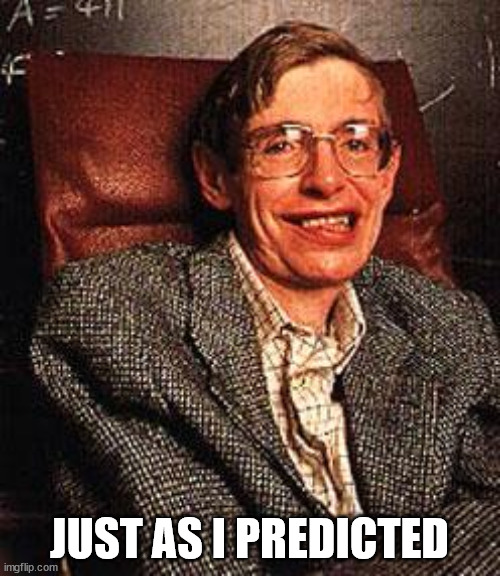 Stephen Hawking | JUST AS I PREDICTED | image tagged in stephen hawking | made w/ Imgflip meme maker