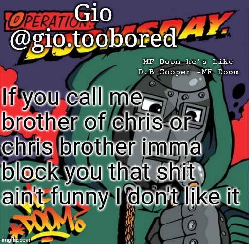 Or anything with his name in it | If you call me brother of chris or chris brother imma block you that shit ain't funny I don't like it | image tagged in doom temp | made w/ Imgflip meme maker