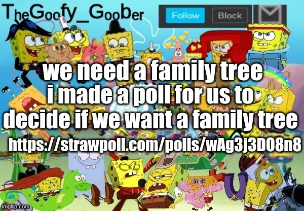 https://strawpoll.com/polls/wAg3j3DO8n8 | we need a family tree; i made a poll for us to decide if we want a family tree; https://strawpoll.com/polls/wAg3j3DO8n8 | image tagged in thegoofy_goober throwback announcement template | made w/ Imgflip meme maker