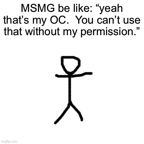 Blank Transparent Square Meme | MSMG be like: “yeah that’s my OC.  You can’t use that without my permission.” | image tagged in memes,blank transparent square | made w/ Imgflip meme maker