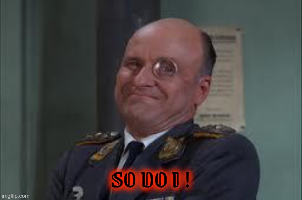 Colonel Klink  | SO DO I ! | image tagged in colonel klink | made w/ Imgflip meme maker