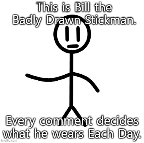 Day 1. | This is Bill the Badly Drawn Stickman. Every comment decides what he wears Each Day. | image tagged in stickman,daily | made w/ Imgflip meme maker