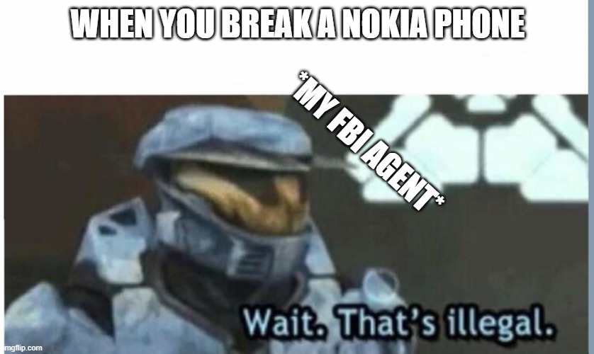 FBI | WHEN YOU BREAK A NOKIA PHONE; *MY FBI AGENT* | image tagged in wait that's illegal | made w/ Imgflip meme maker