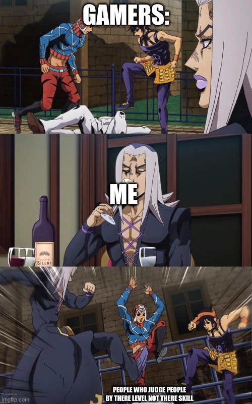 Abbacchio Joins the Kicking | GAMERS:; ME; PEOPLE WHO JUDGE PEOPLE BY THERE LEVEL NOT THERE SKILL | image tagged in abbacchio joins the kicking | made w/ Imgflip meme maker