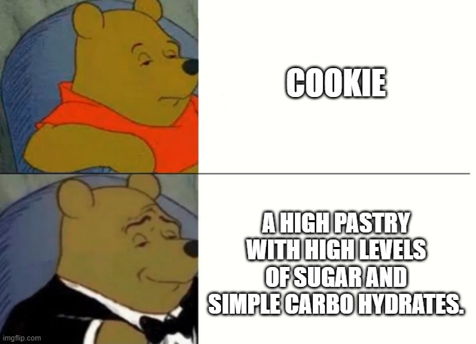 Fancy Winnie The Pooh Meme | COOKIE; A HIGH PASTRY WITH HIGH LEVELS OF SUGAR AND SIMPLE CARBO HYDRATES. | image tagged in fancy winnie the pooh meme | made w/ Imgflip meme maker