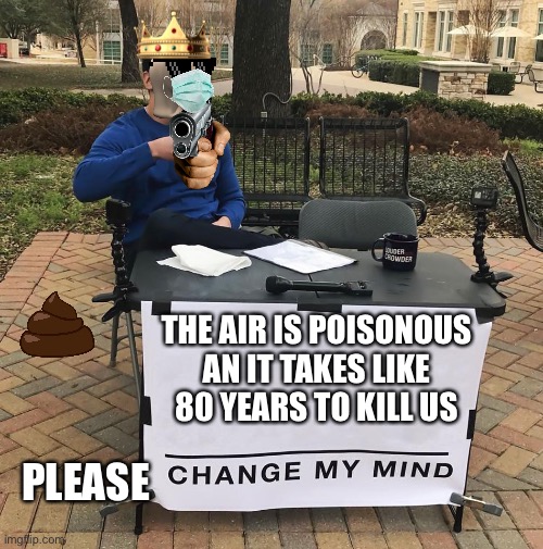 Change My Mind | THE AIR IS POISONOUS AN IT TAKES LIKE 80 YEARS TO KILL US; PLEASE | image tagged in change my mind,memes,funny memes,funny | made w/ Imgflip meme maker