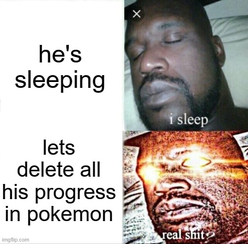 Sleeping Shaq | he's sleeping; lets delete all his progress in pokemon | image tagged in memes,sleeping shaq | made w/ Imgflip meme maker