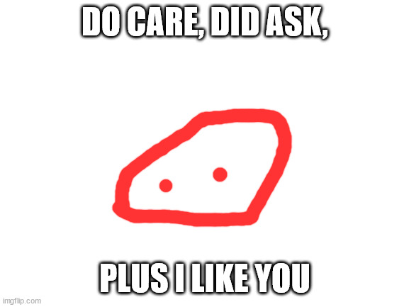 (Okay - Tricky) | DO CARE, DID ASK, PLUS I LIKE YOU | image tagged in blank white template | made w/ Imgflip meme maker