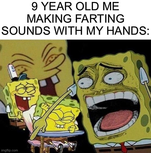 I could do it for hours... | 9 YEAR OLD ME MAKING FARTING SOUNDS WITH MY HANDS: | image tagged in spongebob laughing hysterically,memes,funny,funny memes,farting,relateable | made w/ Imgflip meme maker
