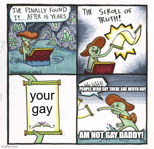 The Scroll Of Truth Meme | PEOPLE WHO SAY THERE ARE NEVER GAY; your gay; AM NOT GAY DADDY! | image tagged in memes,the scroll of truth | made w/ Imgflip meme maker