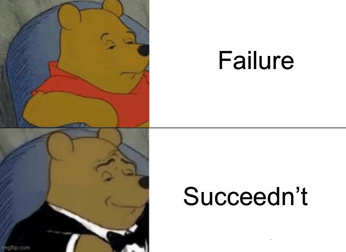 Tuxedo Winnie The Pooh | Failure; Succeedn’t | image tagged in memes,tuxedo winnie the pooh | made w/ Imgflip meme maker