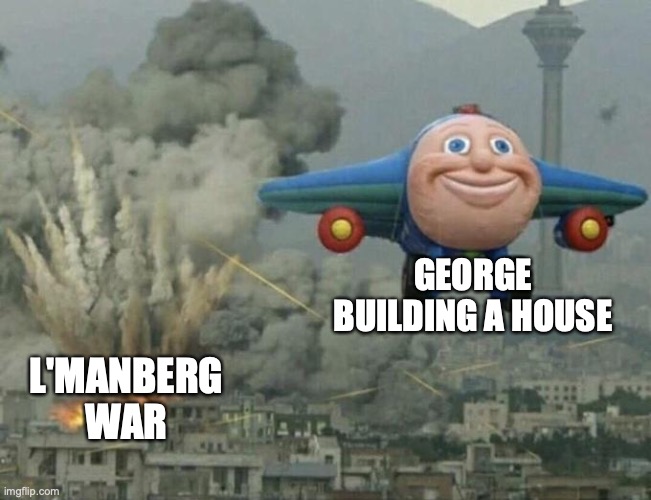 George | GEORGE BUILDING A HOUSE; L'MANBERG WAR | image tagged in plane flying from explosions,dsmp,georgenotfound,pog | made w/ Imgflip meme maker