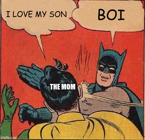 I LOVE MY SON BOI THE MOM | image tagged in memes,batman slapping robin | made w/ Imgflip meme maker