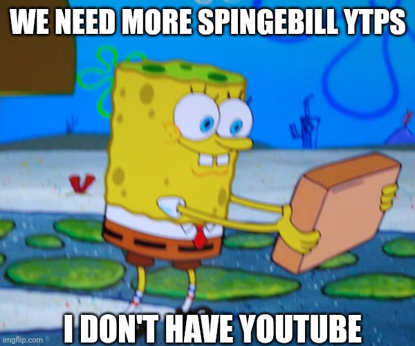 WE NEED MORE SPINGEBILL YTPS; I DON'T HAVE YOUTUBE | image tagged in spongebill circlepants | made w/ Imgflip meme maker