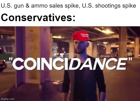 Oh what a coincidance | U.S. gun & ammo sales spike, U.S. shootings spike; Conservatives: | image tagged in oh,what,a,coincidance,guns,shootings | made w/ Imgflip meme maker