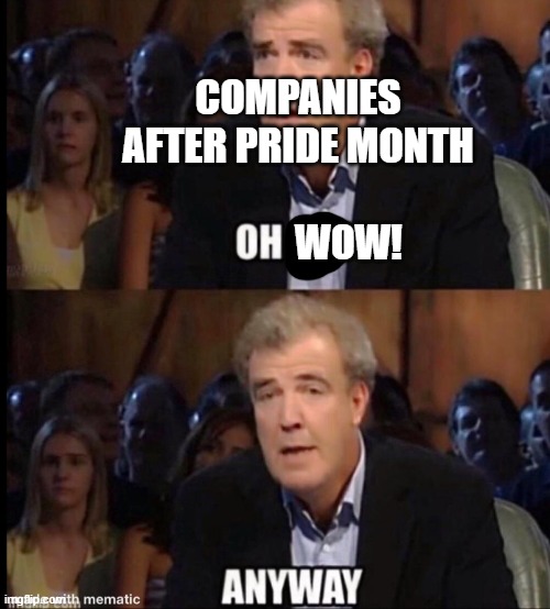 Oh no anyway | COMPANIES AFTER PRIDE MONTH WOW! | image tagged in oh no anyway | made w/ Imgflip meme maker