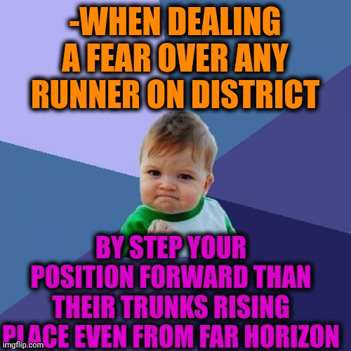 -Telling about wrak legs. | -WHEN DEALING A FEAR OVER ANY RUNNER ON DISTRICT; BY STEP YOUR POSITION FORWARD THAN THEIR TRUNKS RISING PLACE EVEN FROM FAR HORIZON | image tagged in memes,success kid,never gonna run around,i fear no man,new horizons,wrong neighborhood | made w/ Imgflip meme maker