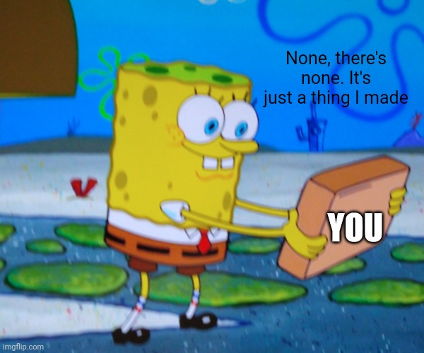 YOU None, there's none. It's just a thing I made | image tagged in spongebill circlepants | made w/ Imgflip meme maker