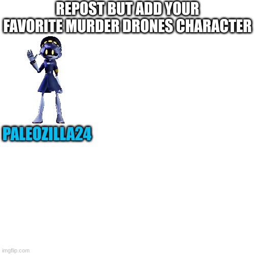Blank Transparent Square Meme | REPOST BUT ADD YOUR FAVORITE MURDER DRONES CHARACTER; PALEOZILLA24 | image tagged in murder drones,repost | made w/ Imgflip meme maker