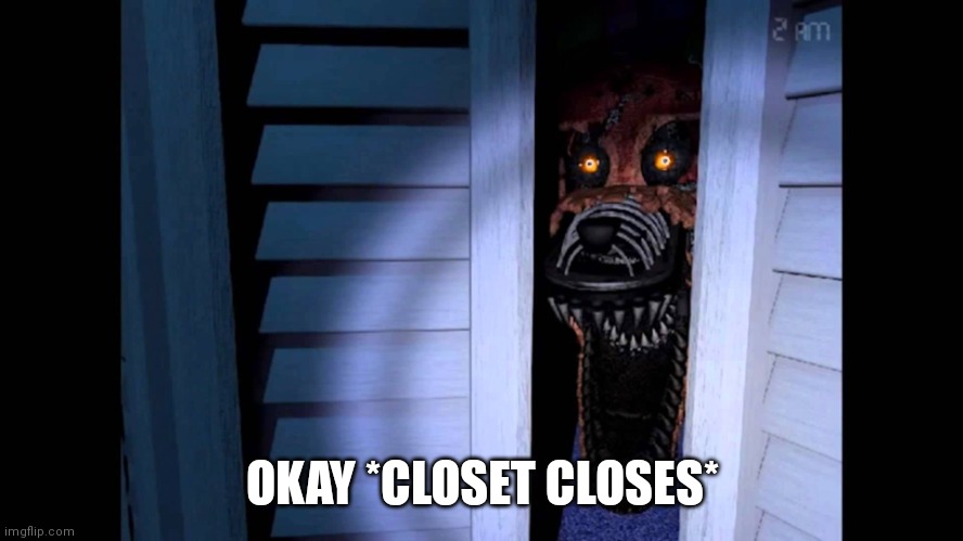 Foxy FNaF 4 | OKAY *CLOSET CLOSES* | image tagged in foxy fnaf 4 | made w/ Imgflip meme maker