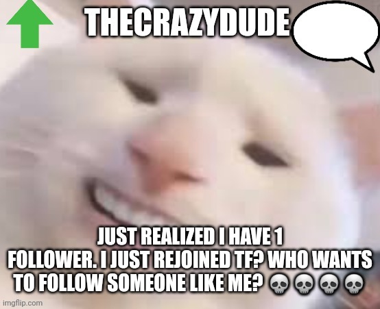 TheCrazyDude Temp 2022 | JUST REALIZED I HAVE 1 FOLLOWER. I JUST REJOINED TF? WHO WANTS TO FOLLOW SOMEONE LIKE ME? 💀💀💀💀 | image tagged in thecrazydude temp 2022 | made w/ Imgflip meme maker