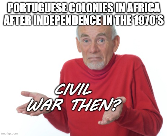 So It's War Then? | PORTUGUESE COLONIES IN AFRICA AFTER INDEPENDENCE IN THE 1970'S; CIVIL WAR THEN? | image tagged in guess i'll die | made w/ Imgflip meme maker