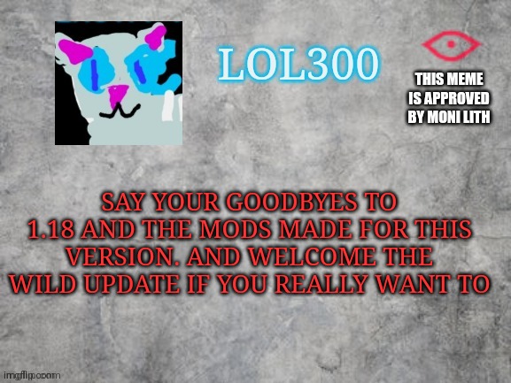 Read this meme before June 7 | THIS MEME IS APPROVED BY MONI LITH; SAY YOUR GOODBYES TO 1.18 AND THE MODS MADE FOR THIS VERSION. AND WELCOME THE WILD UPDATE IF YOU REALLY WANT TO | image tagged in lol300 announcement 2 0 | made w/ Imgflip meme maker