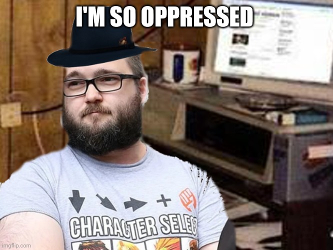 Basement Dweller | I'M SO OPPRESSED | image tagged in basement dweller | made w/ Imgflip meme maker