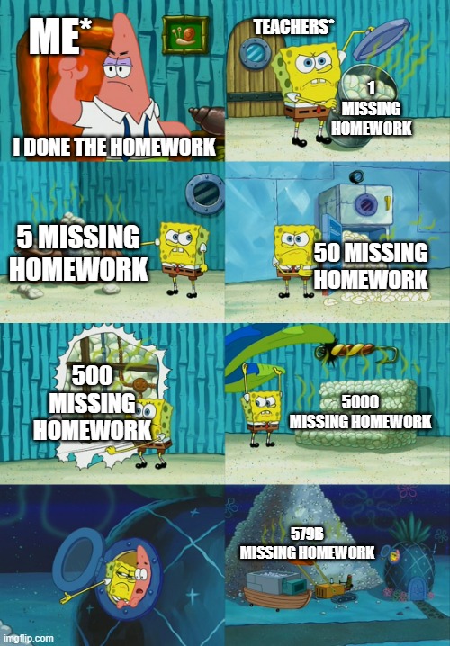 on the last day of school knowing you have no homework but she puts more and make it past due | TEACHERS*; ME*; 1 MISSING HOMEWORK; I DONE THE HOMEWORK; 5 MISSING HOMEWORK; 50 MISSING HOMEWORK; 500 MISSING HOMEWORK; 5000 MISSING HOMEWORK; 579B MISSING HOMEWORK | image tagged in spongebob diapers meme | made w/ Imgflip meme maker