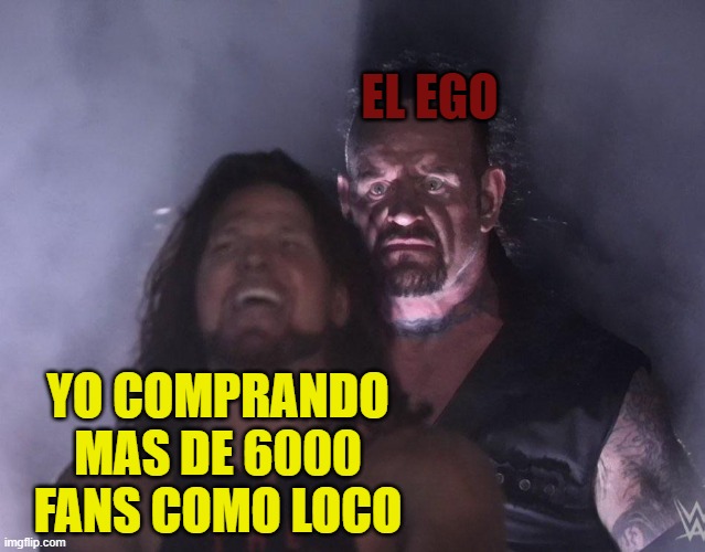undertaker | EL EGO; YO COMPRANDO MAS DE 6000 FANS COMO LOCO | image tagged in undertaker | made w/ Imgflip meme maker
