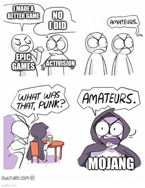 Mojang reigns supreme | I MADE A BETTER GAME; NO I DID; EPIC GAMES; ACTIVISION; MOJANG | image tagged in amateurs | made w/ Imgflip meme maker