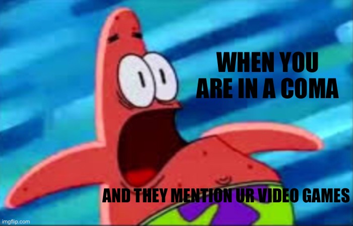 POV UR IN A COMA | WHEN YOU ARE IN A COMA; AND THEY MENTION UR VIDEO GAMES | image tagged in memes,funny,spongebob,patrick,lol,funny memes | made w/ Imgflip meme maker