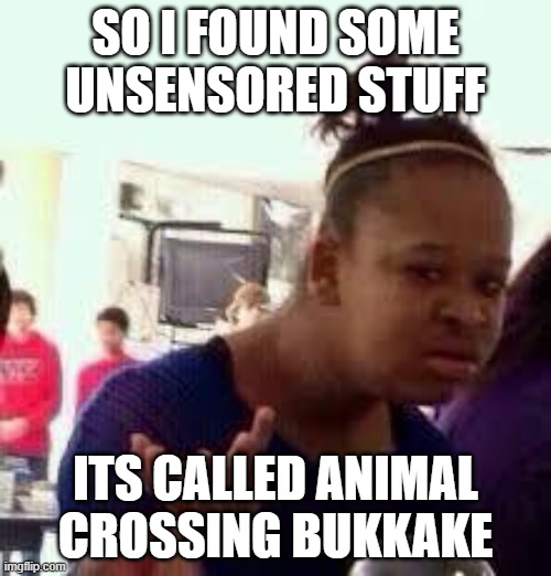 please shut it down. i would post a link, but my mom checks my search history. | SO I FOUND SOME UNSENSORED STUFF; ITS CALLED ANIMAL CROSSING BUKKAKE | image tagged in bruh | made w/ Imgflip meme maker