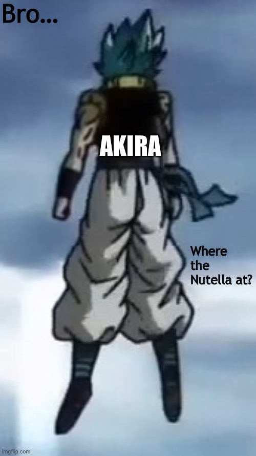 C h o c o l a t e | Bro…; AKIRA; Where the Nutella at? | image tagged in gogeta | made w/ Imgflip meme maker