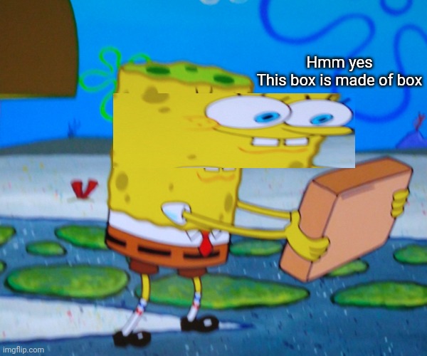 Hmm yes
This box is made of box | image tagged in spongebill circlepants | made w/ Imgflip meme maker