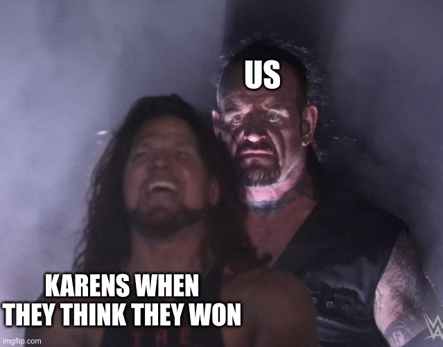 undertaker | US KARENS WHEN THEY THINK THEY WON | image tagged in undertaker | made w/ Imgflip meme maker