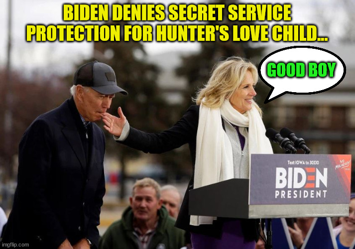 Joe hoping to get rid of an heir to the Biden Crime family riches? | BIDEN DENIES SECRET SERVICE PROTECTION FOR HUNTER'S LOVE CHILD…; GOOD BOY | image tagged in dementia,joe biden | made w/ Imgflip meme maker