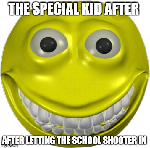 creepy smile emoji | THE SPECIAL KID AFTER; AFTER LETTING THE SCHOOL SHOOTER IN | image tagged in creepy smile emoji | made w/ Imgflip meme maker