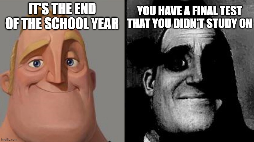 relatable? |  IT'S THE END OF THE SCHOOL YEAR; YOU HAVE A FINAL TEST THAT YOU DIDN'T STUDY ON | image tagged in traumatized mr incredible | made w/ Imgflip meme maker