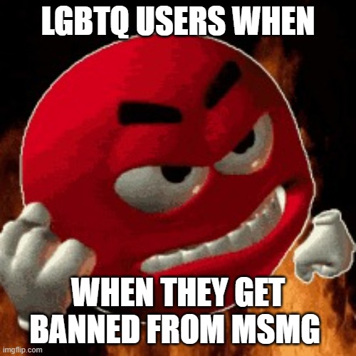 Angry Emoji | LGBTQ USERS WHEN; WHEN THEY GET BANNED FROM MSMG | image tagged in angry emoji | made w/ Imgflip meme maker
