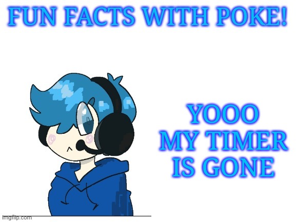 Fun facts with poke | YOOO MY TIMER IS GONE | image tagged in fun facts with poke | made w/ Imgflip meme maker
