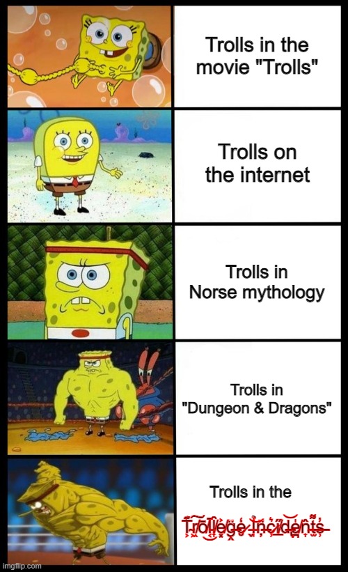 Not all trolls are the same | Trolls in the movie "Trolls"; Trolls on the internet; Trolls in Norse mythology; Trolls in "Dungeon & Dragons"; Trolls in the; T̴͕͊r̸͖͠ō̸͜l̵͔̄l̸͎̑e̸͓͐g̶̭̈e̷̮̒ ̵̬͝Ỉ̵̩n̶̦̈c̷̹͛i̸̲̋d̶̢͝e̸̪̍n̴͎̂t̶̫͌s̶̹̓ | image tagged in baby spongebob to buff spongebob,trolls,trollege,spongebob | made w/ Imgflip meme maker