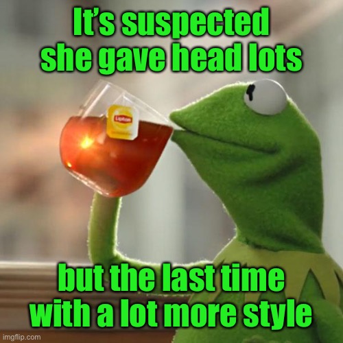 But That's None Of My Business Meme | It’s suspected she gave head lots but the last time with a lot more style | image tagged in memes,but that's none of my business,kermit the frog | made w/ Imgflip meme maker