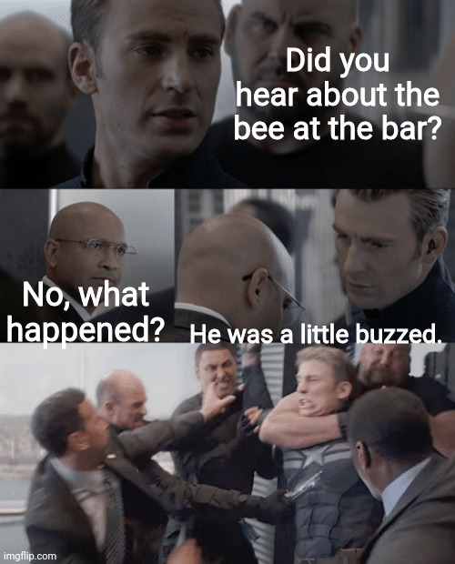 [Insert title] | Did you hear about the bee at the bar? No, what happened? He was a little buzzed. | image tagged in captain america elevator,bees,memes,funny | made w/ Imgflip meme maker