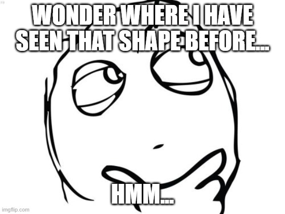 Question Rage Face Meme | WONDER WHERE I HAVE SEEN THAT SHAPE BEFORE... HMM... | image tagged in memes,question rage face | made w/ Imgflip meme maker