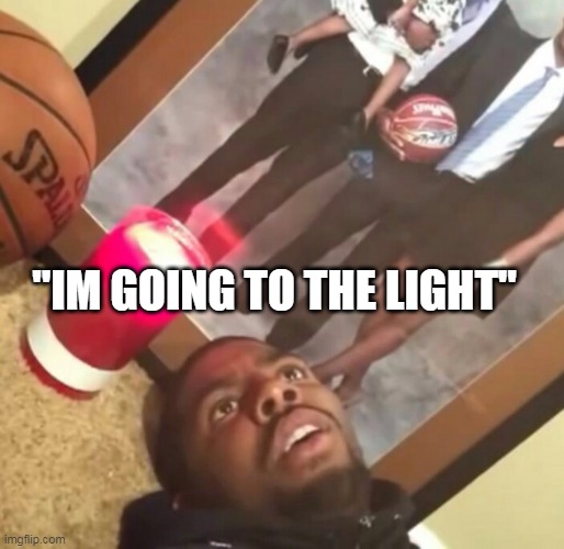 man im dead | "IM GOING TO THE LIGHT" | image tagged in man im dead | made w/ Imgflip meme maker